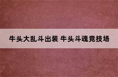 牛头大乱斗出装 牛头斗魂竞技场